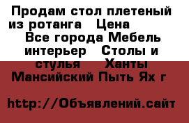 Продам стол плетеный из ротанга › Цена ­ 34 300 - Все города Мебель, интерьер » Столы и стулья   . Ханты-Мансийский,Пыть-Ях г.